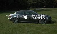 “炒”Lo裙：热得快，凉得也快