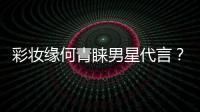 彩妆缘何青睐男星代言？